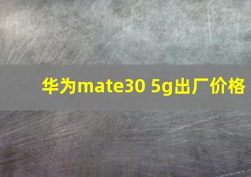 华为mate30 5g出厂价格